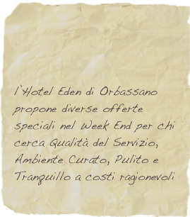 &#10;&#10;&#10;l’Hotel Eden di Orbassano propone diverse offerte speciali nel Week End per chi cerca Qualità del Servizio, Ambiente Curato, Pulito e Tranquillo a costi ragionevoli